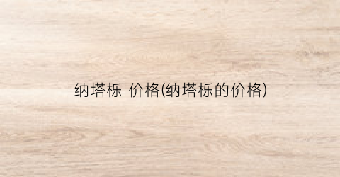 纳塔栎 价格(纳塔栎的价格)